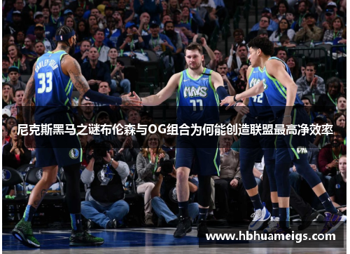 尼克斯黑马之谜布伦森与OG组合为何能创造联盟最高净效率