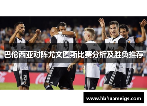 巴伦西亚对阵尤文图斯比赛分析及胜负推荐