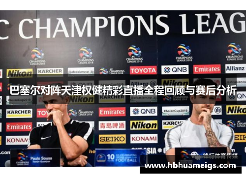 巴塞尔对阵天津权健精彩直播全程回顾与赛后分析