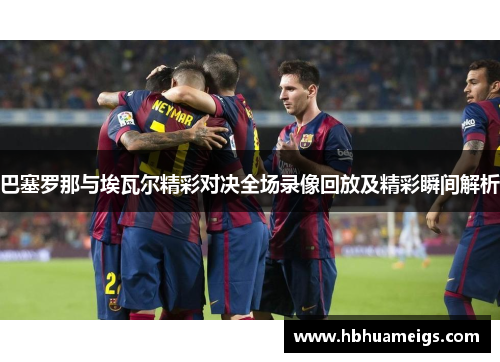 巴塞罗那与埃瓦尔精彩对决全场录像回放及精彩瞬间解析