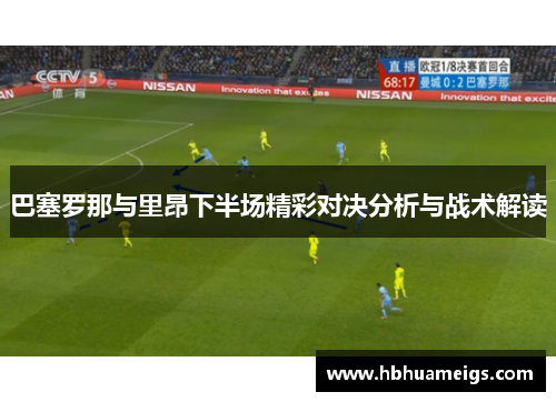 巴塞罗那与里昂下半场精彩对决分析与战术解读