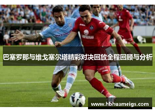 巴塞罗那与维戈塞尔塔精彩对决回放全程回顾与分析