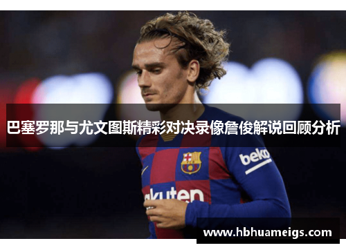 巴塞罗那与尤文图斯精彩对决录像詹俊解说回顾分析