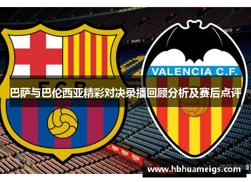 巴萨与巴伦西亚精彩对决录播回顾分析及赛后点评