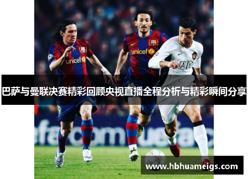 巴萨与曼联决赛精彩回顾央视直播全程分析与精彩瞬间分享