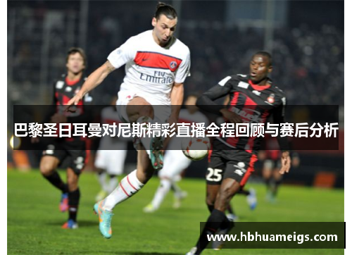 巴黎圣日耳曼对尼斯精彩直播全程回顾与赛后分析