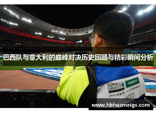 巴西队与意大利的巅峰对决历史回顾与精彩瞬间分析