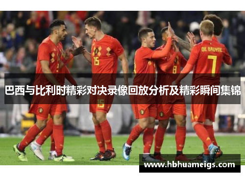 巴西与比利时精彩对决录像回放分析及精彩瞬间集锦