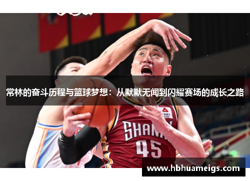 常林的奋斗历程与篮球梦想：从默默无闻到闪耀赛场的成长之路