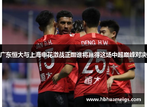 广东恒大与上海申花激战正酣谁将赢得这场中超巅峰对决