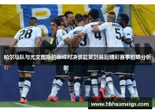 帕尔马队与尤文图斯的巅峰对决谁能笑到最后精彩赛事前瞻分析