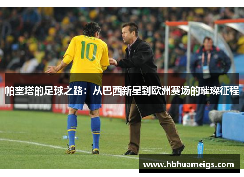 帕奎塔的足球之路：从巴西新星到欧洲赛场的璀璨征程