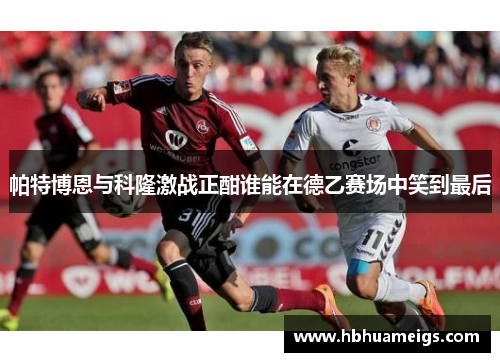 帕特博恩与科隆激战正酣谁能在德乙赛场中笑到最后