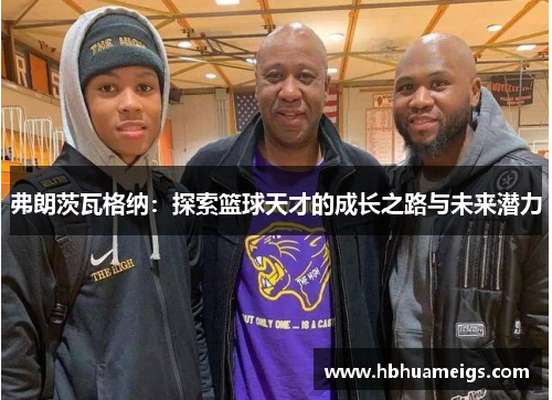 弗朗茨瓦格纳：探索篮球天才的成长之路与未来潜力