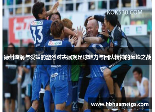 德州漩涡与爱媛的激烈对决展现足球魅力与团队精神的巅峰之战