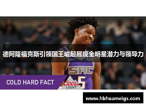 德阿隆福克斯引领国王崛起展现全明星潜力与领导力