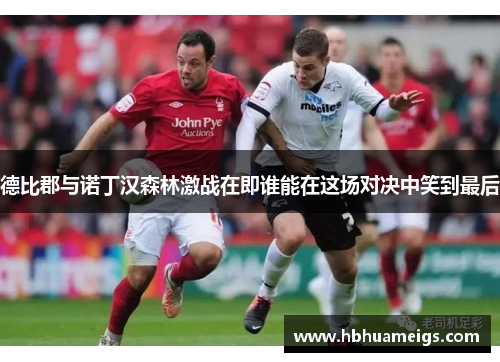 德比郡与诺丁汉森林激战在即谁能在这场对决中笑到最后