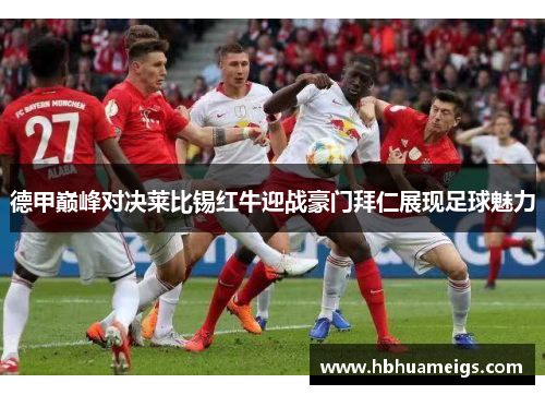 德甲巅峰对决莱比锡红牛迎战豪门拜仁展现足球魅力
