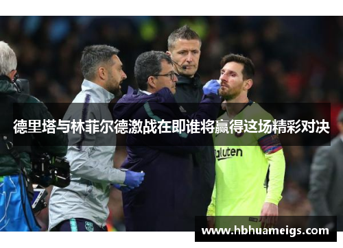 德里塔与林菲尔德激战在即谁将赢得这场精彩对决
