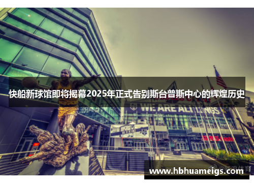 快船新球馆即将揭幕2025年正式告别斯台普斯中心的辉煌历史