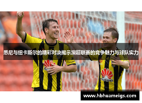 悉尼与纽卡斯尔的精彩对决揭示澳超联赛的竞争魅力与球队实力