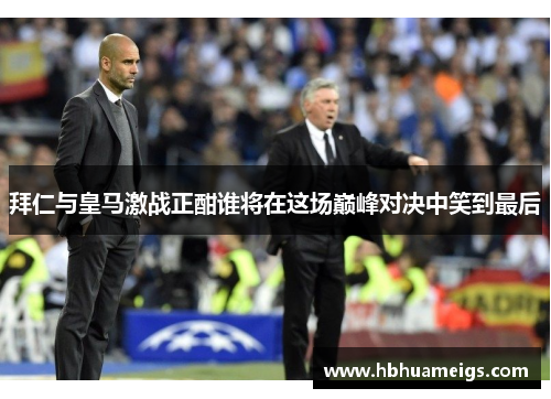 拜仁与皇马激战正酣谁将在这场巅峰对决中笑到最后