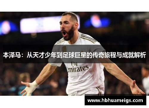 本泽马：从天才少年到足球巨星的传奇旅程与成就解析